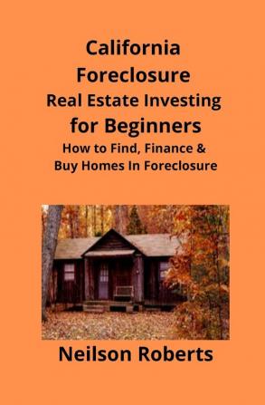 California Foreclosure Real Estate Investing for Beginners: How to Find Finance & Buy Homes In Foreclosure