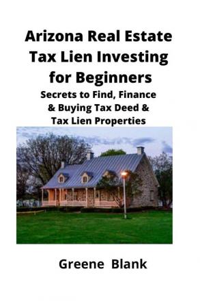 Arizona Real Estate Tax Lien Investing for Beginners: Secrets to Find Finance & Buying Tax Deed & Tax Lien Properties