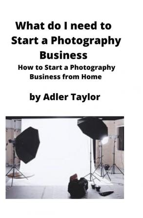 What do I need to Start a Photography Business: How to Start a Photography Business from Home