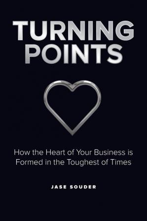 Turning Points: How the Heart of Your Business is Formed in the Toughest of Times