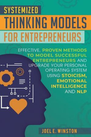 Systemized Thinking Models for Entrepreneurs: Effective proven methods to model successful entrepreneurs and upgrade your Personal Operating System ... Emotional Intelligence and NLP techniques