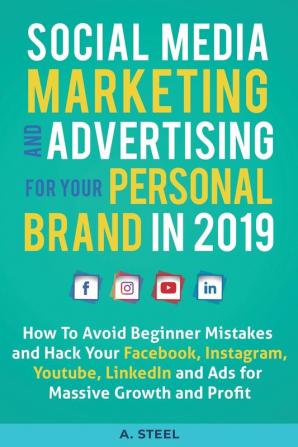 Social Media Marketing and Advertising for your Personal Brand in 2019: How To Avoid Beginner Mistakes and Hack Your Facebook Instagram Youtube LinkedIn and Ads for Massive Growth and Profit