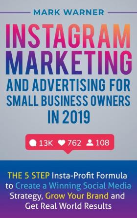 Instagram Marketing and Advertising for Small Business Owners in 2019: The 5 Step Insta-Profit Formula to Create a Winning Social Media Strategy Grow Your Brand and Get Real-World Results