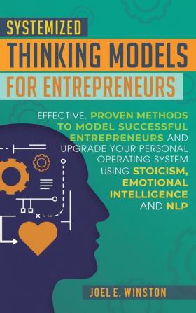 Systemized Thinking Models for Entrepreneurs: Effective proven methods to model successful entrepreneurs and upgrade your Personal Operating System ... Emotional Intelligence and NLP techniques