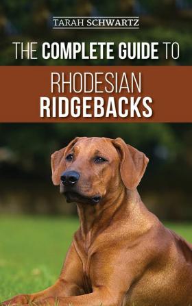 The Complete Guide to Rhodesian Ridgebacks: Breed Behavioral Characteristics History Training Nutrition and Health Care for Your new Ridgeback Dog