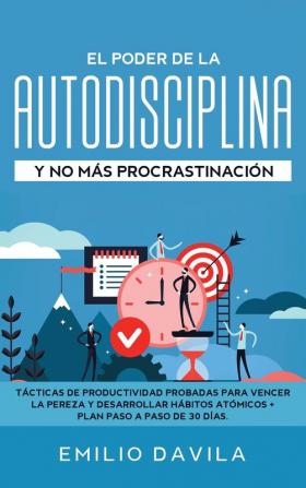 El poder de la autodisciplina y no más procrastinación: Tácticas de productividad probadas para vencer la pereza y desarrollar hábitos atómicos + plan paso a paso de 30 días