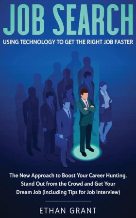 Job Search: Using Technology to Get the Right Job Faster: The New Approach to Boost Your Career Hunting Stand Out from The Crowd and Get Your Dream Job (Including Tips for Job Interview)