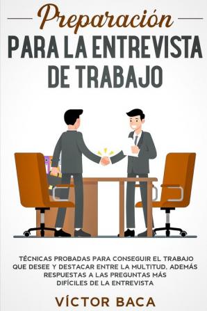 Preparación para la entrevista de trabajo: Técnicas probadas para conseguir el trabajo que desee y destacar entre la multitud. Además respuestas a las preguntas más difíciles de la entrevista