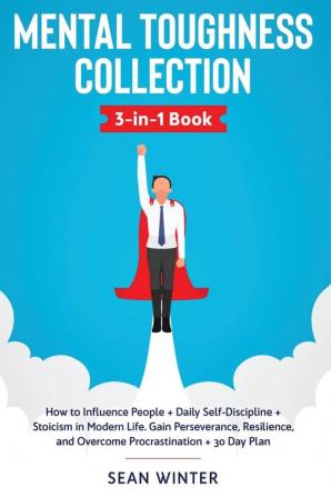 Mental Toughness Collection 3-in-1 Book: How to Influence People + Daily Self-Discipline + Stoicism in Modern Life. Gain Perseverance Resilience and Overcome Procrastination + 30 Day Plan