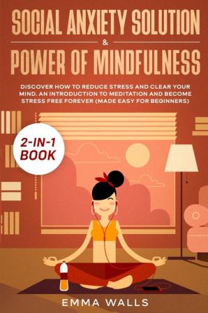 Social Anxiety Solution and Power of Mindfulness 2-in-1 Book: Discover How to Reduce Stress and Clear Your Mind. An Introduction to Meditation and Become Stress Free Forever (Made Easy for Beginners)