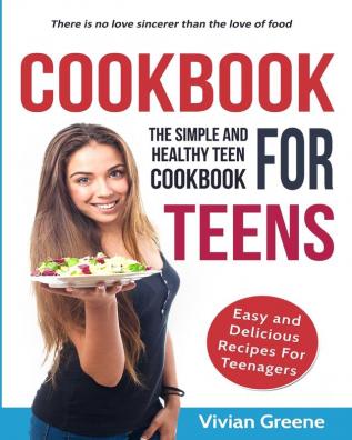 Cookbook for Teens: Teen Cookbook: The Simple and Healthy Teen Cookbook: Easy and Delicious Recipes for Teens