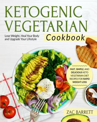 The Ketogenic Vegetarian Cookbook: Fast Simple and Delicious Keto Vegetarian Diet Recipes For Rapid Weight Loss Lose Weight Heal Your Body and Upgrade Your Lifestyle