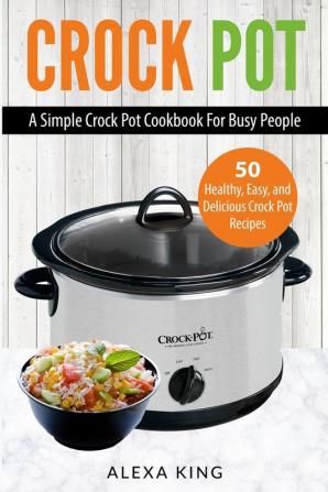 Crock Pot: Crock Pot Cookbook - Crock Pot Recipes - Crock Pot Dump Meals - Delicious Easy and Healthy