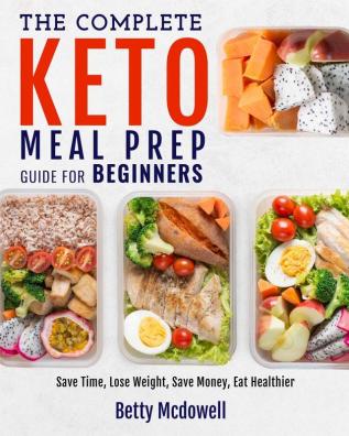 Keto Meal Prep: The Complete Keto Meal Prep Guide For Beginners Save Time Lose Weight Save Money Eat Healthier