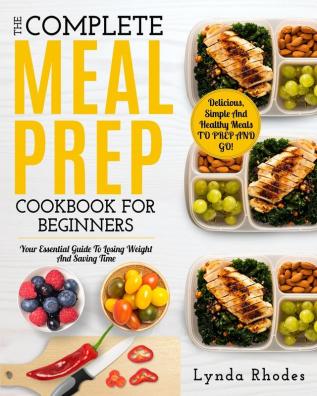 Meal Prep: The complete meal prep cookbook for beginners: your essential guide to losing weight and saving time - delicious simple and healthy meals to prep and go!