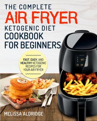 Air Fryer Ketogenic Diet Cookbook: The Complete Air Fryer Ketogenic Diet Cookbook For Beginners Fast Easy and Healthy Ketogenic Recipes For Your Air Fryer