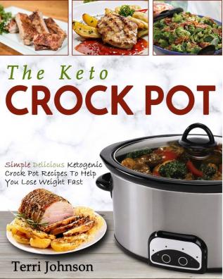 The Keto Crockpot: Simple Delicious Ketogenic Crock Pot Recipes To Help You Lose Weight Fast