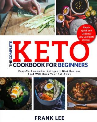 The Complete Keto Cookbook For Beginners: Easy-To-Remember Ketogenic Diet Recipes That Will Burn Your Fat Away Simple Quick and Delicious Low Carb Keto Recipes