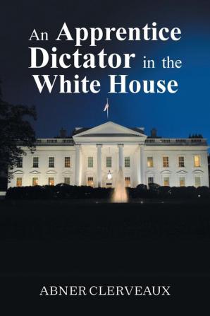 An Apprentice Dictator in the White House