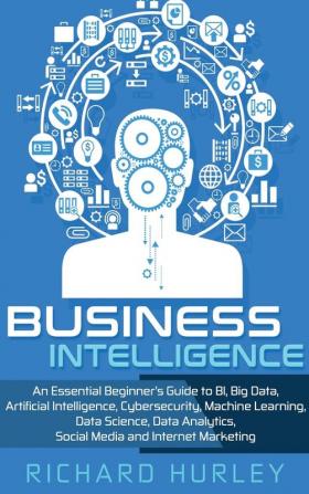 Business Intelligence: An Essential Beginner's Guide to BI Big Data Artificial Intelligence Cybersecurity Machine Learning Data Science Data Analytics Social Media and Internet Marketing