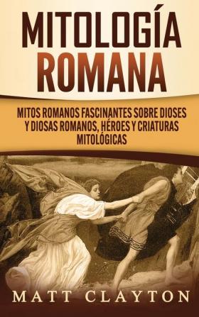 Mitología romana: Mitos romanos fascinantes sobre dioses y diosas romanos héroes y criaturas mitológicas