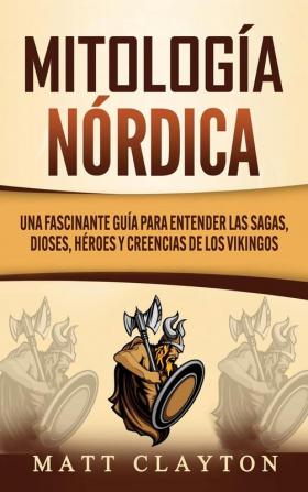 Mitología nórdica: Una fascinante guía para entender las sagas dioses héroes y creencias de los vikingos