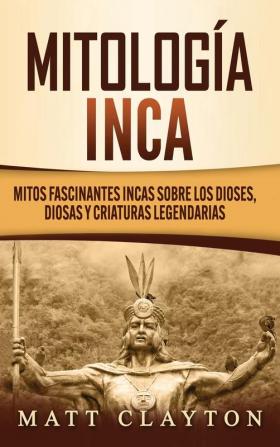 Mitología Inca: Mitos fascinantes incas sobre los dioses diosas y criaturas legendarias