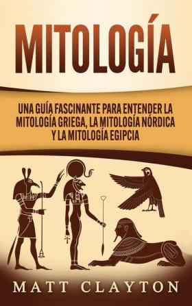 Mitología: Una Guía Fascinante para Entender la Mitología Griega la Mitología Nórdica y la Mitología Egipcia