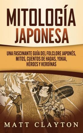 Mitología japonesa: Una fascinante guía del folclore japonés mitos cuentos de hadas yokai héroes y heroínas