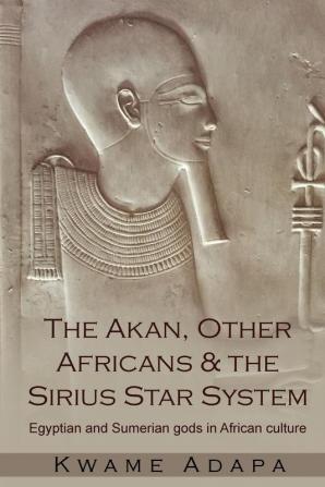 The Akan Other Africans and the Sirius Star System: Egyptian and Sumerian Gods in African culture