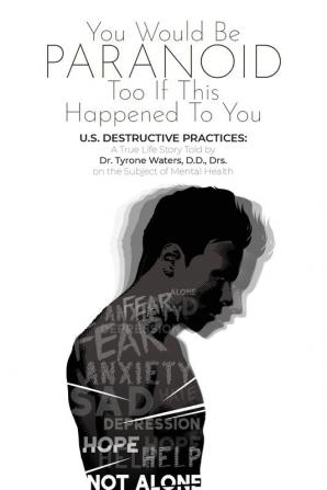 You Would Be Paranoid Too If This Happened to You U.S. Destructive Practices: A True Life Story Told by Dr. Tyrone Waters D.D. Drs. on the Subject of Mental Health