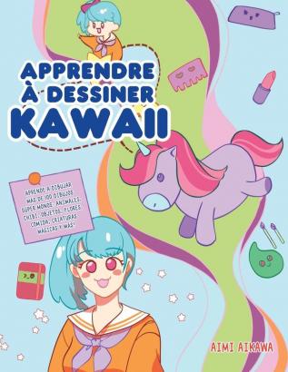 Apprendre à dessiner Kawaii: Apprenez à dessiner plus de 100 dessins super mignons - animaux chibi objets fleurs nourriture créatures magiques et plus encore!