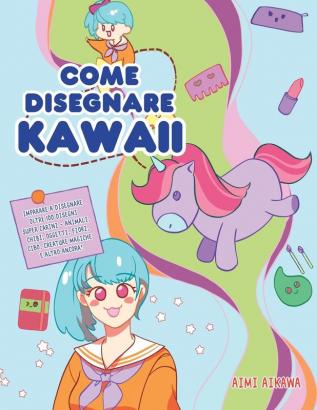 Come disegnare Kawaii: Imparare a disegnare oltre 100 disegni super carini - animali chibi oggetti fiori cibo creature magiche e altro ancora!