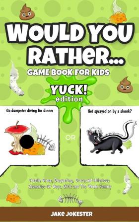 Would You Rather Game Book for Kids: Yuck! Edition - Totally Gross Disgusting Crazy and Hilarious Scenarios for Boys Girls and the Whole Family