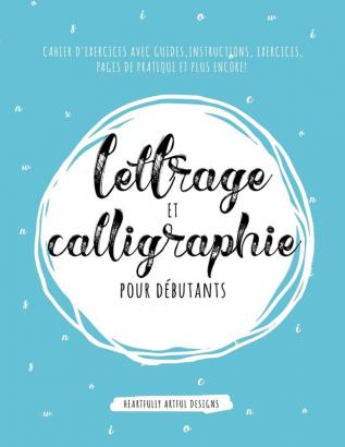 Lettrage et Calligraphie pour débutants: Cahier D'Exercises Avec Guides Instructions Exercices Pages de pratique et plus encore!