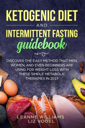 Ketogenic Diet and Intermittent Fasting Guidebook: Discover the Easy Method That Men Women and Even Beginners Are Using for Weight Loss With These Simple Metabolic Therapies in 2019