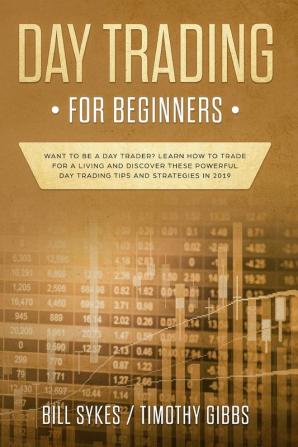 Day Trading for Beginners: Want to be a Day Trader? Learn How to Trade for a Living and Discover These Powerful Day Trading Tips and Strategies in 2019