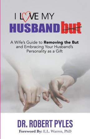 I Love My Husband But: A Wife's Guide to Removing the but and Embracing Your Husband's Personality As a Gift