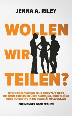 Wollen wir teilen?: Sechs einfache und sehr effektive Tipps um deine Fantasien über Swinging Cuckolding oder Hotwifing in die Realität umzusetzen (Für Männer oder Frauen)