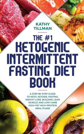 The #1 Ketogenic Intermittent Fasting Diet Book: A Step-by-Step Guide to Keto Ketosis Fasting Weight Loss Building Lean Muscle and Low-Carb High-Fat High-Protein Meal Plans