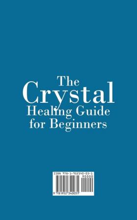 The Crystal Healing Guide for Beginners: Learn the Power and Rituals to Clean Clear and Activate Your Heart Mind and Soul