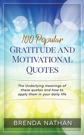 100 Popular Gratitude and Motivational Quotes: The Underlying Meanings of These Quotes and How to Apply Them in Your Daily Life