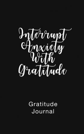 Gratitude Journal Interrupt Anxiety With Gratitude: Daily Gratitude Book to Practice Gratitude and Mindfulness