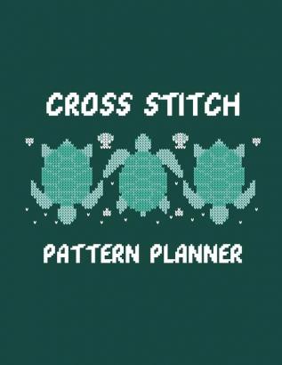 Cross Stitch Pattern Planner: Cross Stitchers Journal DIY Crafters Hobbyists Pattern Lovers Collectibles Gift For Crafters Birthday Teens Adults How To Needlework Grid Templates