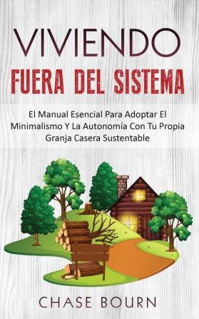 Viviendo Fuera Del Sistema: El Manual Esencial Para Adoptar El Minimalismo Y La Autonomía Con Tu Propia Granja Casera Sustentable