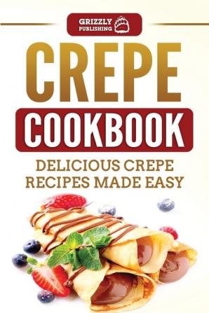 Crepe Cookbook: Delicious Crepe Recipes Made Easy