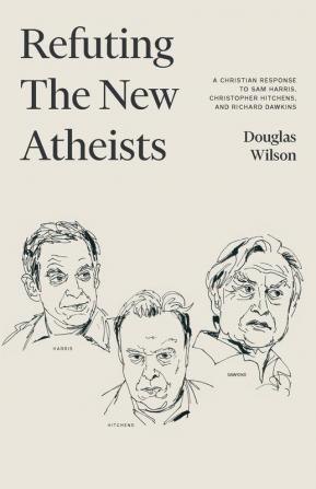 Refuting the New Atheists: A Christian Response to Sam Harris Christopher Hitchens and Richard Dawkins