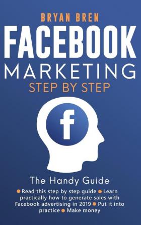 Facebook Marketing Step by Step: The Guide on Facebook Advertising That Will Teach You How To Sell Anything Through Facebook