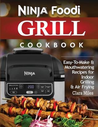 Ninja Foodi Grill Cookbook: Easy-To-Make & Mouthwatering Recipes For Indoor Grilling & Air Frying