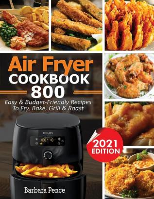 Air Fryer Cookbook: 800 Easy & Budget-Friendly Air Fryer Recipes To Fry Bake Roast & Grill